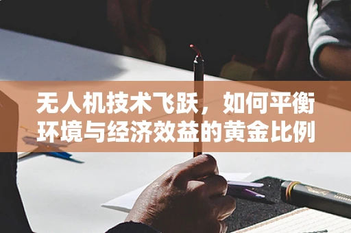 无人机技术飞跃，如何平衡环境与经济效益的黄金比例？