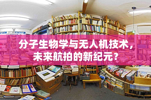 分子生物学与无人机技术，未来航拍的新纪元？