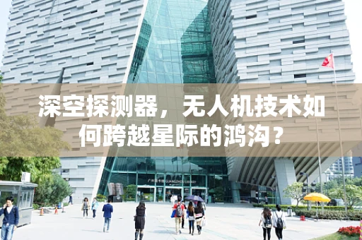 深空探测器，无人机技术如何跨越星际的鸿沟？