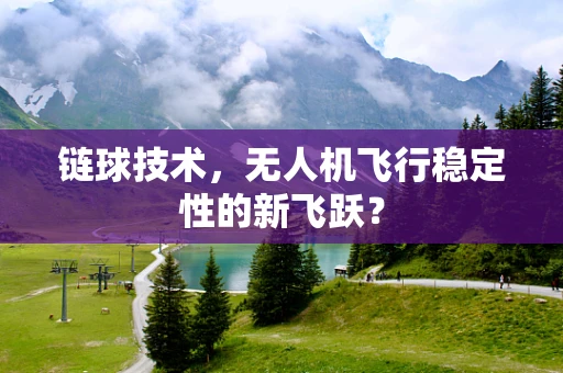 链球技术，无人机飞行稳定性的新飞跃？