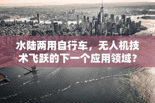 水陆两用自行车，无人机技术飞跃的下一个应用领域？