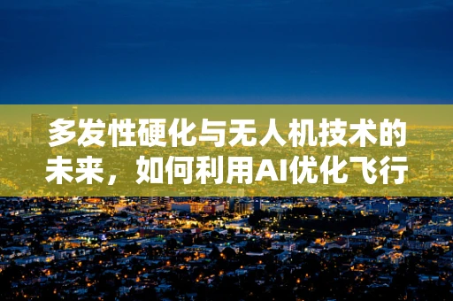 多发性硬化与无人机技术的未来，如何利用AI优化飞行路径？