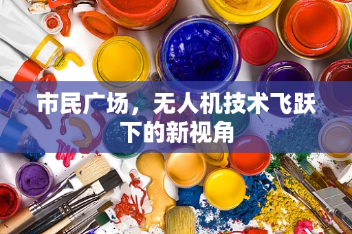 市民广场，无人机技术飞跃下的新视角