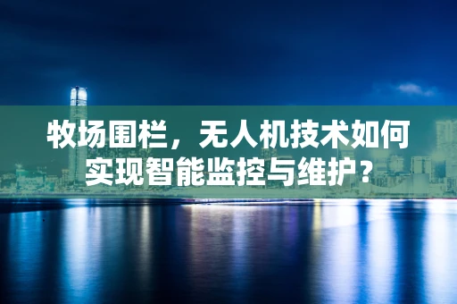 牧场围栏，无人机技术如何实现智能监控与维护？
