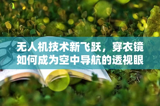 无人机技术新飞跃，穿衣镜如何成为空中导航的透视眼？