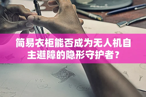 简易衣柜能否成为无人机自主避障的隐形守护者？