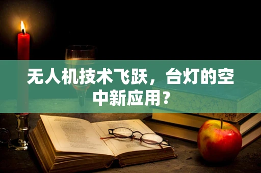 无人机技术飞跃，台灯的空中新应用？