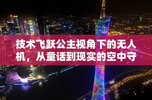 技术飞跃公主视角下的无人机，从童话到现实的空中守护者