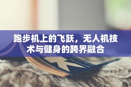 跑步机上的飞跃，无人机技术与健身的跨界融合