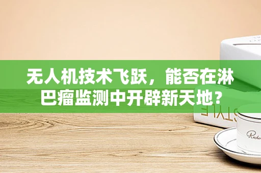 无人机技术飞跃，能否在淋巴瘤监测中开辟新天地？