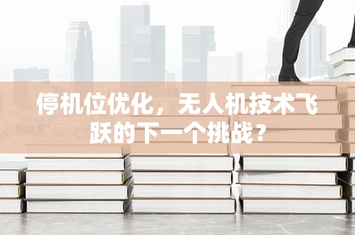 停机位优化，无人机技术飞跃的下一个挑战？
