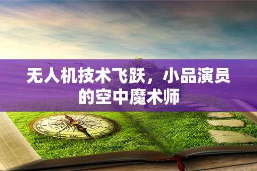 无人机技术飞跃，小品演员的空中魔术师