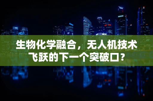 生物化学融合，无人机技术飞跃的下一个突破口？