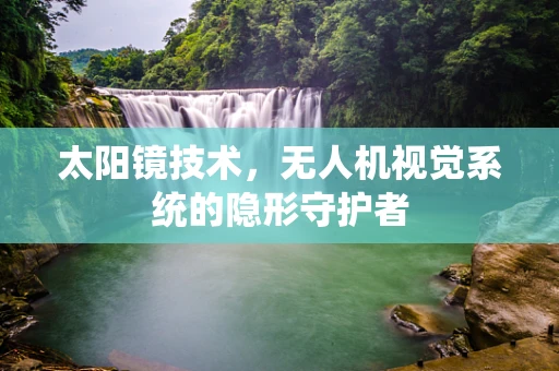 太阳镜技术，无人机视觉系统的隐形守护者