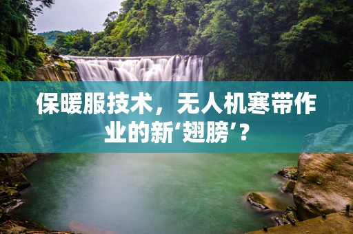 保暖服技术，无人机寒带作业的新‘翅膀’？