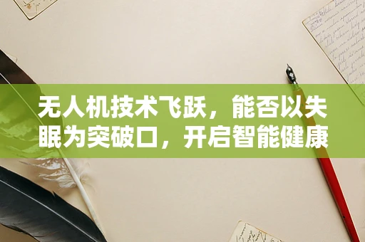 无人机技术飞跃，能否以失眠为突破口，开启智能健康新篇章？