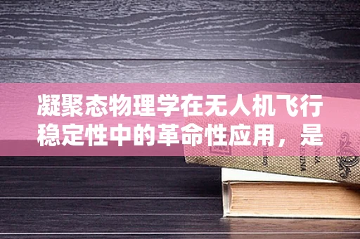 凝聚态物理学在无人机飞行稳定性中的革命性应用，是巧合还是必然？