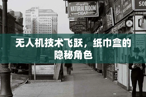 无人机技术飞跃，纸巾盒的隐秘角色