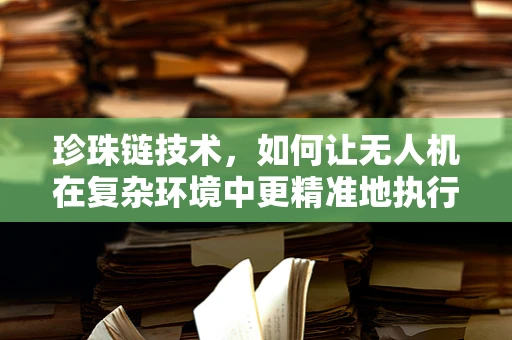 珍珠链技术，如何让无人机在复杂环境中更精准地执行任务？