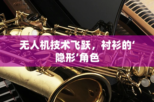 无人机技术飞跃，衬衫的‘隐形’角色