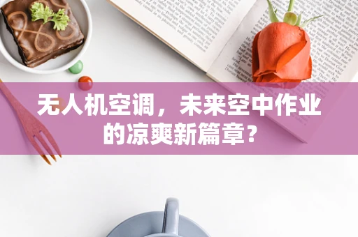 无人机空调，未来空中作业的凉爽新篇章？