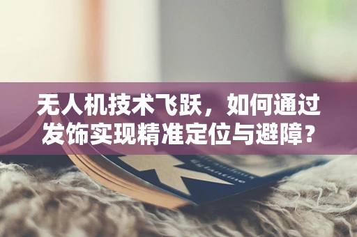 无人机技术飞跃，如何通过发饰实现精准定位与避障？