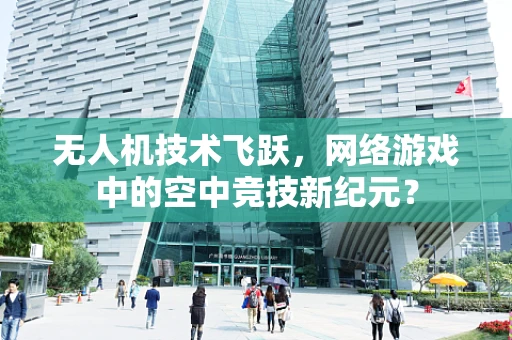 无人机技术飞跃，网络游戏中的空中竞技新纪元？