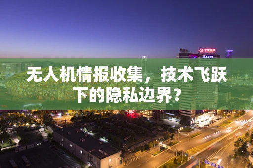 无人机情报收集，技术飞跃下的隐私边界？