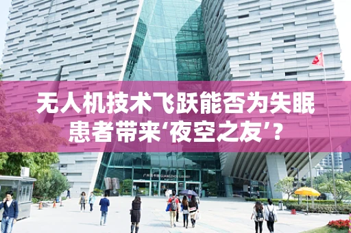 无人机技术飞跃能否为失眠患者带来‘夜空之友’？