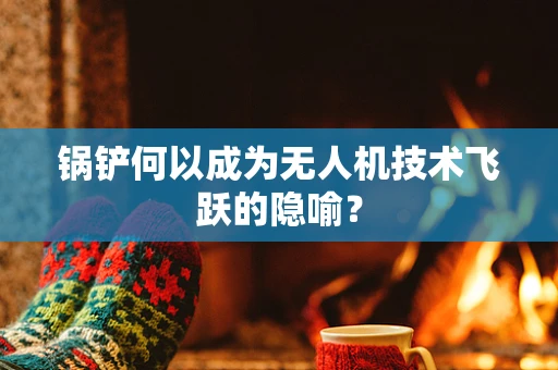 锅铲何以成为无人机技术飞跃的隐喻？