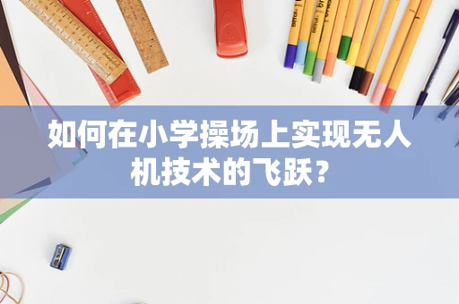 如何在小学操场上实现无人机技术的飞跃？