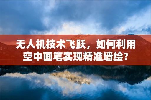 无人机技术飞跃，如何利用空中画笔实现精准墙绘？