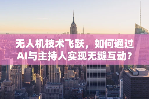 无人机技术飞跃，如何通过AI与主持人实现无缝互动？