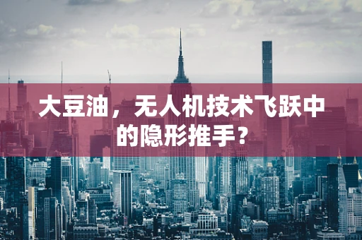 大豆油，无人机技术飞跃中的隐形推手？