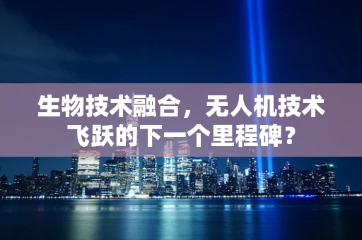 生物技术融合，无人机技术飞跃的下一个里程碑？