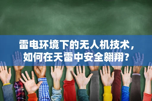 雷电环境下的无人机技术，如何在天雷中安全翱翔？