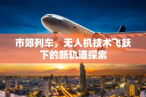 市郊列车，无人机技术飞跃下的新轨道探索