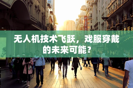 无人机技术飞跃，戏服穿戴的未来可能？