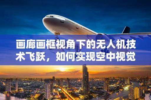 画廊画框视角下的无人机技术飞跃，如何实现空中视觉的精准捕捉与展示？