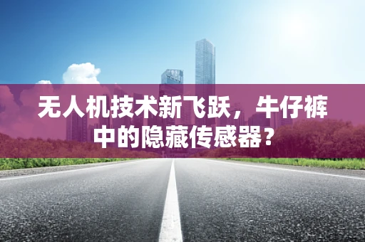 无人机技术新飞跃，牛仔裤中的隐藏传感器？