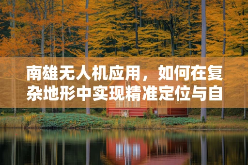南雄无人机应用，如何在复杂地形中实现精准定位与自主导航？