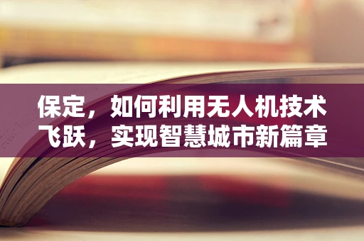 保定，如何利用无人机技术飞跃，实现智慧城市新篇章？