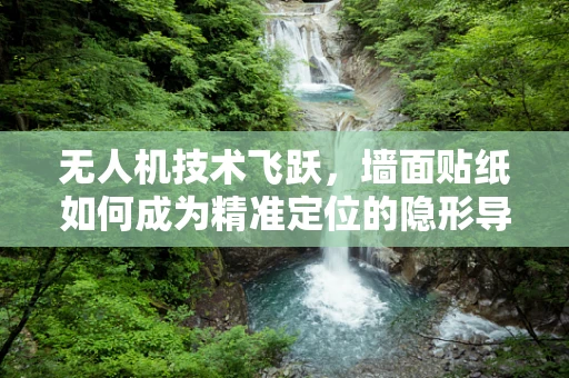 无人机技术飞跃，墙面贴纸如何成为精准定位的隐形导航？
