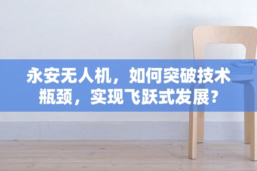 永安无人机，如何突破技术瓶颈，实现飞跃式发展？