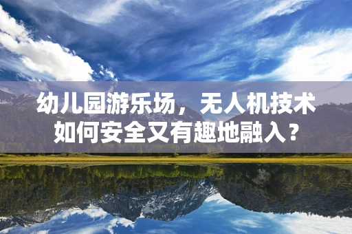 幼儿园游乐场，无人机技术如何安全又有趣地融入？