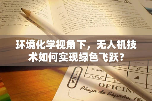 环境化学视角下，无人机技术如何实现绿色飞跃？