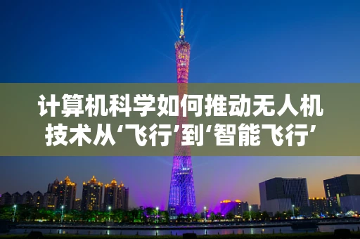 计算机科学如何推动无人机技术从‘飞行’到‘智能飞行’的飞跃？