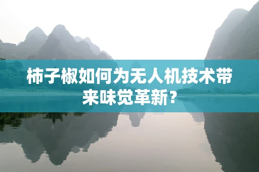 柿子椒如何为无人机技术带来味觉革新？