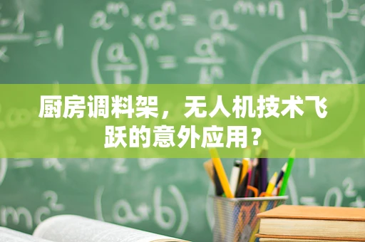 厨房调料架，无人机技术飞跃的意外应用？