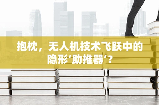 抱枕，无人机技术飞跃中的隐形‘助推器’？